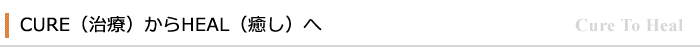 CURE（治療）すらHEAL（癒し）へ