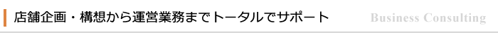 店舗企画・構想から運営業務までトータルでサポート